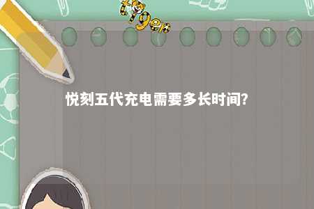 悦刻五代充电需要多长时间�？ 