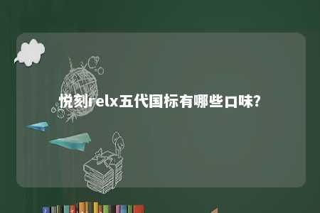 悦刻relx五代国标有哪些口味？ 